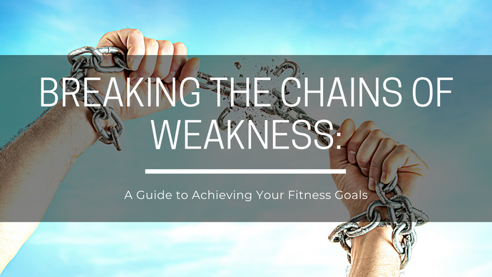 Breaking the Chains of Weakness: A Guide to Achieving Your Fitness Goals
