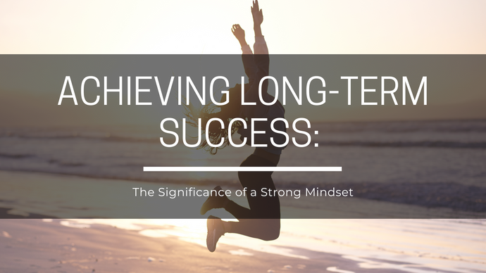 Achieving Long-Term Success: The Significance of a Strong Mindset