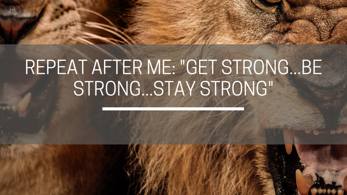 Repeat after me: "Get Strong, Be Strong, Stay Strong"